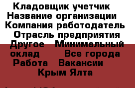 Кладовщик-учетчик › Название организации ­ Компания-работодатель › Отрасль предприятия ­ Другое › Минимальный оклад ­ 1 - Все города Работа » Вакансии   . Крым,Ялта